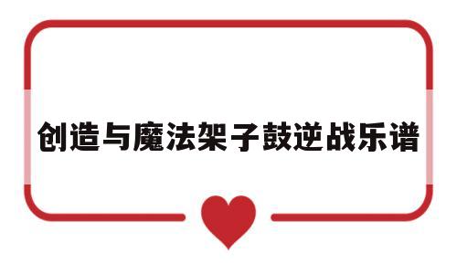 创造与魔法架子鼓逆战乐谱(创造与魔法架子鼓怎么打好听)