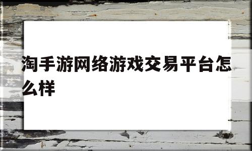 淘手游网络游戏交易平台怎么样(淘手游交易平台安全吗?听好多朋友都说用过?)