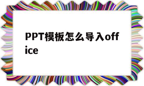 PPT模板怎么导入office(ppt模板怎么导入powerpoint)