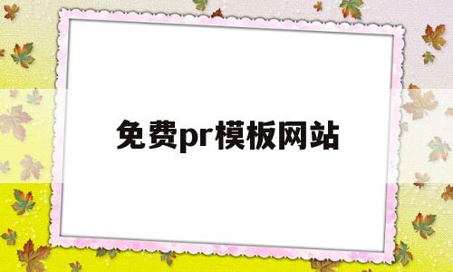 免费pr模板网站(免费pr模板素材大全)