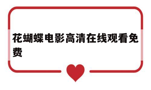 花蝴蝶电影高清在线观看免费(花蝴蝶电影高清在线观看免费经典)