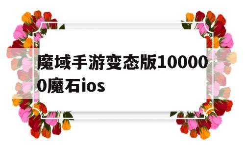 魔域手游变态版100000魔石ios(魔域手游变态版100000魔石怎么领取)