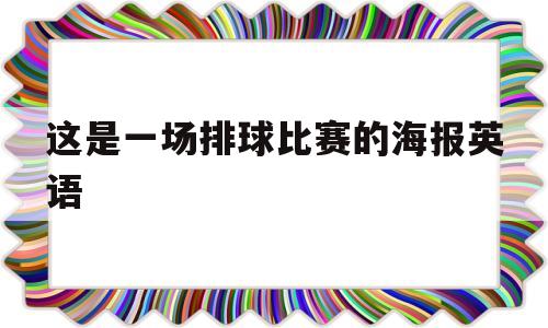 这是一场排球比赛的海报英语(这是一场令人吃惊的排球赛英语)