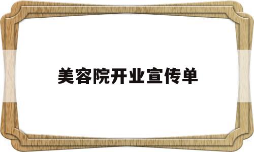 美容院开业宣传单(美容院开业宣传单内容怎么写)