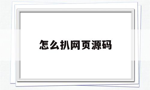 怎么扒网页源码(怎么扒网页源码视频)