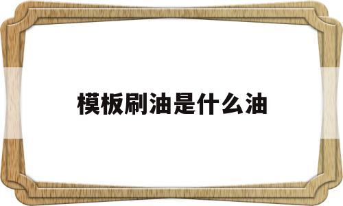 模板刷油是什么油(模板涂油涂的是什么油)