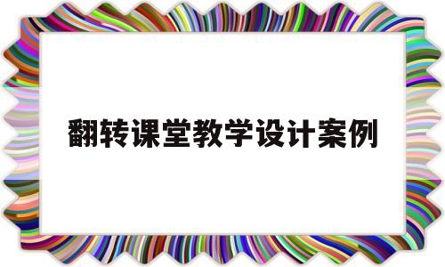 翻转课堂教学设计案例(初中数学翻转课堂教学设计案例)