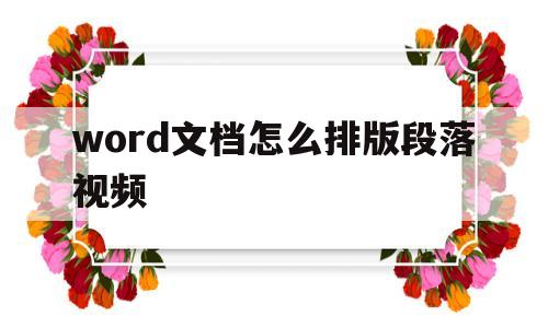 word文档怎么排版段落视频(word文档怎么排版段落视频教程)