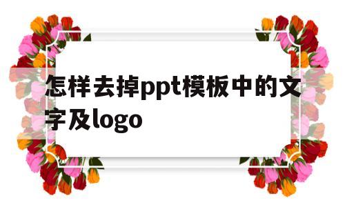 怎样去掉ppt模板中的文字及logo的简单介绍