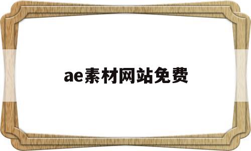 ae素材网站免费(ae素材网站免费大推荐)