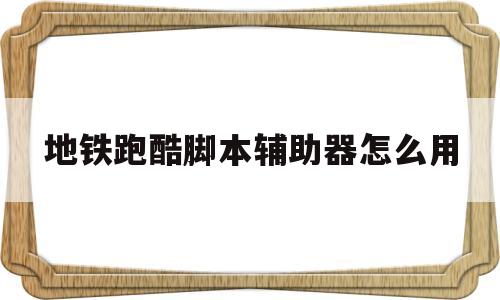地铁跑酷脚本辅助器怎么用(地铁跑酷自动跑脚本免root)