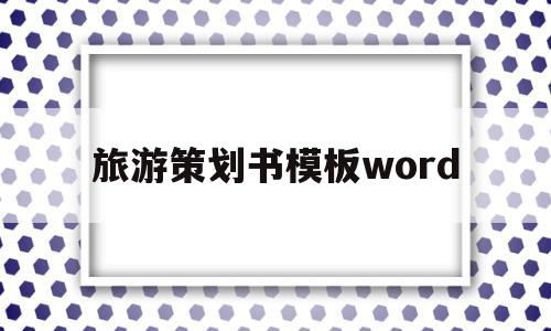旅游策划书模板word(旅游策划书模板word2000字)