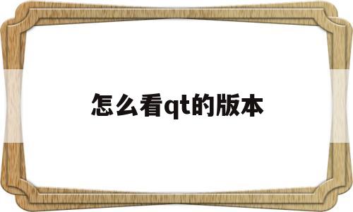 怎么看qt的版本(怎么查看qt安装位置)