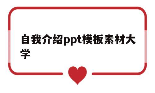 自我介绍ppt模板素材大学(简单新颖的自我介绍ppt大学)