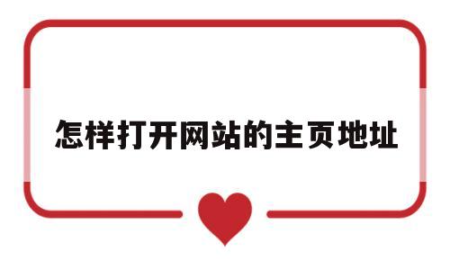 怎样打开网站的主页地址(怎样打开网站的主页地址信息)