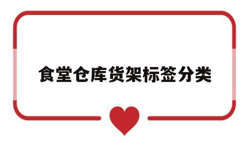 食堂仓库货架标签分类(食堂仓库货架标签分类图片)