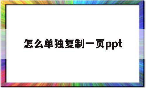 怎么单独复制一页ppt(复制ppt单页到另外一个ppt)