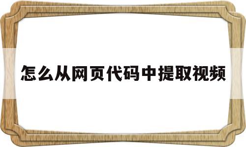 怎么从网页代码中提取视频(怎么从网页代码中提取视频内容)