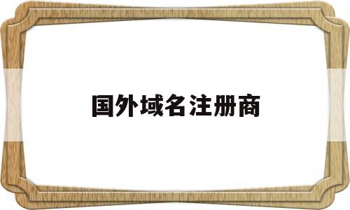 国外域名注册商(国外域名注册商推荐)
