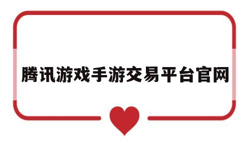 腾讯游戏手游交易平台官网(腾讯游戏手游交易平台官网入口)