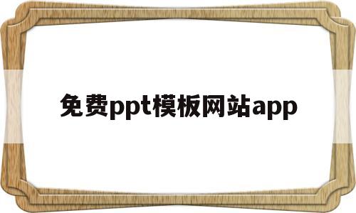 免费ppt模板网站app(免费ppt模板下载网址推荐)