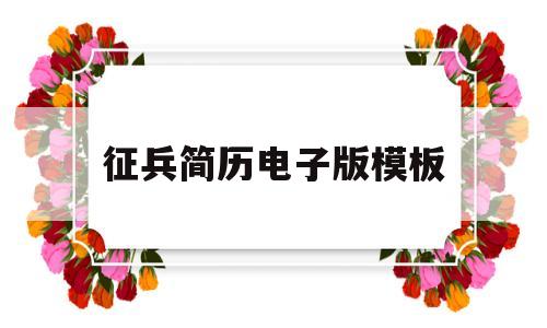 征兵简历电子版模板(征兵简历电子版模板图片)