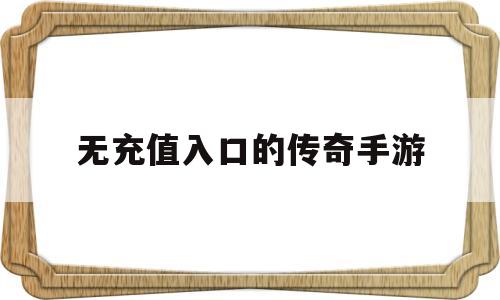 无充值入口的传奇手游(无充值入口的传奇手游排行榜)