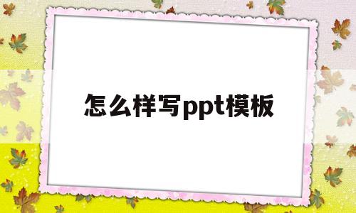 怎么样写ppt模板(怎么样写ppt模板文件)
