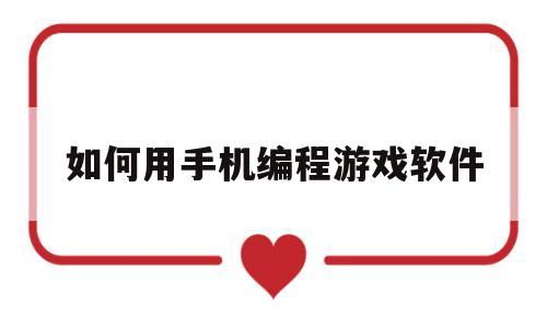 如何用手机编程游戏软件(如何用手机编程游戏软件教程)
