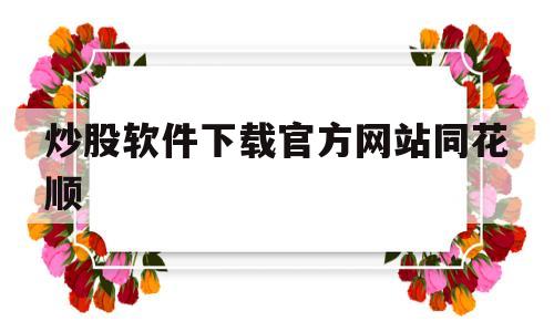 炒股软件下载官方网站同花顺(同花顺炒股软件手机版下载安装)