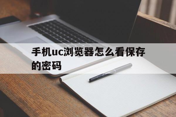 手机uc浏览器怎么看保存的密码(怎么查看手机uc浏览器保存的密码)