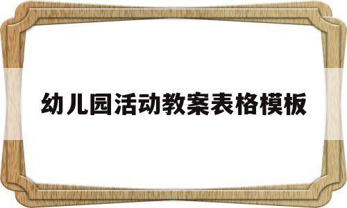 幼儿园活动教案表格模板(幼儿园活动教案表格模板范文)