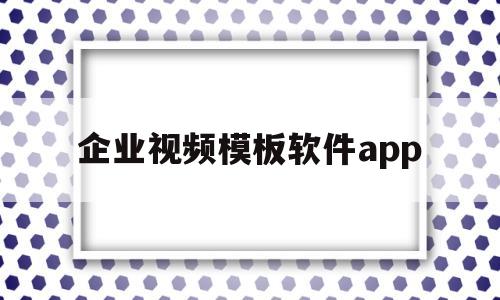 企业视频模板软件app(企业视频素材在哪可以下载)