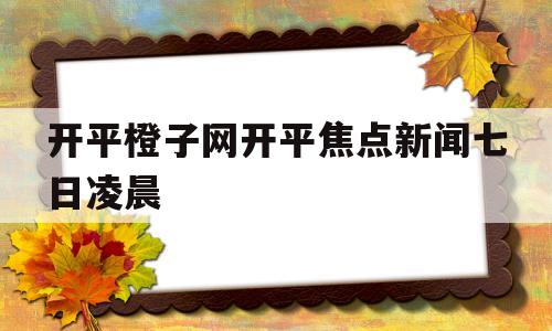 包含开平橙子网开平焦点新闻七日凌晨的词条