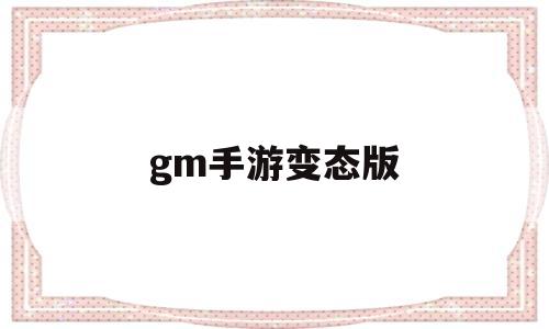 gm手游变态版(变态服手游哪个平台好)
