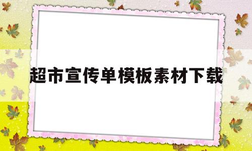 超市宣传单模板素材下载(超市宣传单模板素材下载大全)