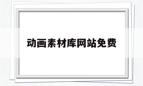 动画素材库网站免费(mg动画素材网站免费)
