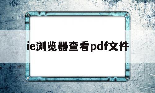 ie浏览器查看pdf文件(如何让ie浏览器里可以看pdf)
