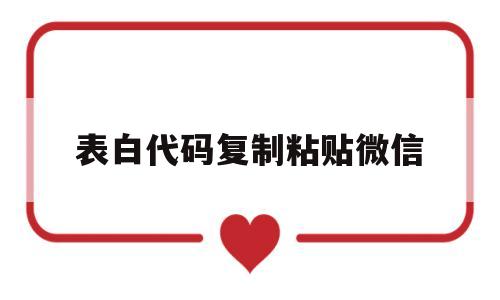 表白代码复制粘贴微信(表白代码大全可复制微信)