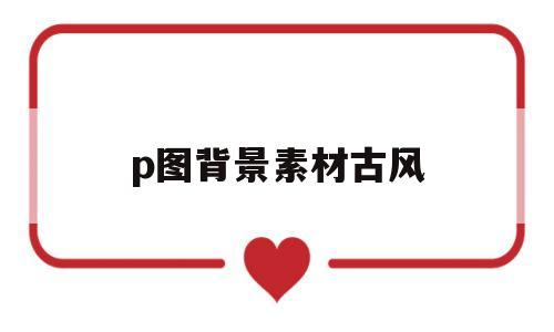 p图背景素材古风(p图古风背景图片素材)
