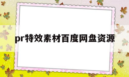 pr特效素材百度网盘资源(premiere素材百度云)