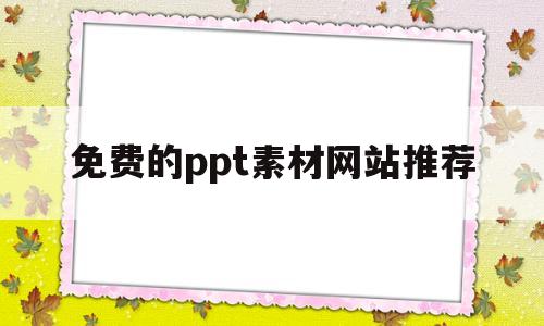 免费的ppt素材网站推荐(免费ppt素材库大全app)