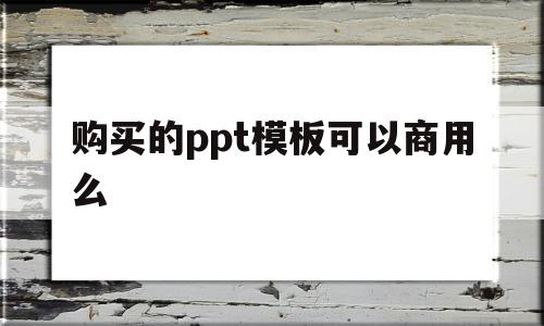 购买的ppt模板可以商用么的简单介绍