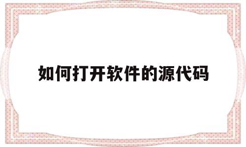 如何打开软件的源代码(如何打开软件的源代码设置)