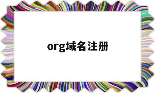org域名注册(org域名注册不了)