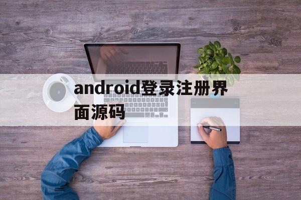 android登录注册界面源码(android实现注册登录功能源码)