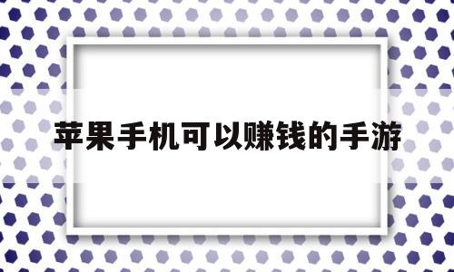 苹果手机可以赚钱的手游(苹果手机能赚钱的手游排行榜)