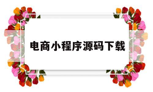 电商小程序源码下载(电商小程序源码下载安装)