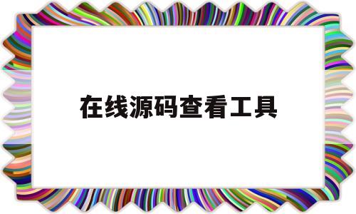 在线源码查看工具(在线源码查看工具下载)