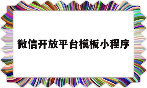 微信开放平台模板小程序(微信开放平台官方网站随便填)